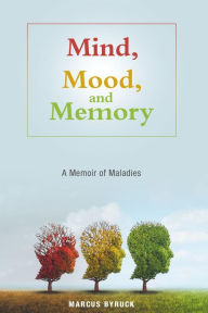 Title: Mind, Mood, and Memory: A Memoir of Maladies, Author: Marcus Byruck