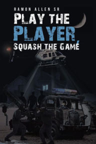 Title: Play the Player, Squash the Game, Author: Ramon Allen Sr