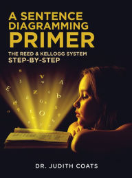 Title: A Sentence Diagramming Primer: The Reed & Kellogg System Step-By-Step, Author: Dr. Judith Coats