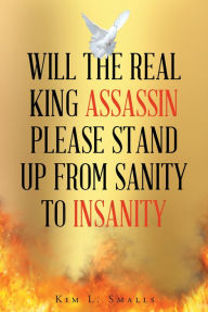 Title: Will The Real King Assassin Please Stand Up From Sanity to Insanity, Author: Kim L. Smalls