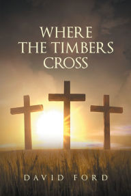 Title: Where the Timbers Cross, Author: David Ford