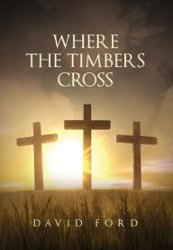 Title: Where the Timbers Cross, Author: David Ford