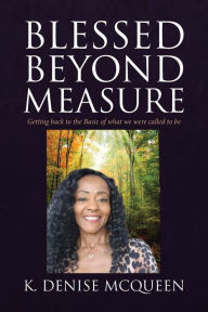 Title: Blessed Beyond Measure: Getting back to the Basic of what we were called to be, Author: K Denise McQueen