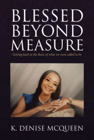 Title: Blessed Beyond Measure: Getting back to the Basic of what we were called to be, Author: K. Denise McQueen