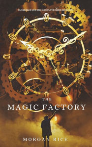 Title: The Magic Factory (Oliver Blue and the School for Seers-Book One), Author: Morgan Rice