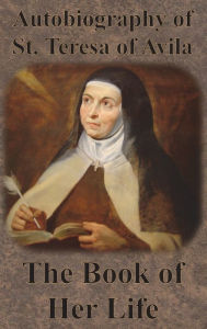 Title: Autobiography of St. Teresa of Avila - The Book of Her Life, Author: Saint Teresa of Avila