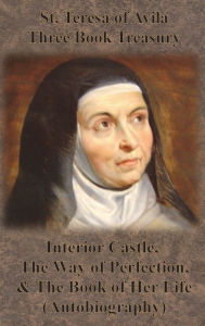 Title: St. Teresa of Avila Three Book Treasury - Interior Castle, The Way of Perfection, and The Book of Her Life (Autobiography), Author: St Teresa of Avila