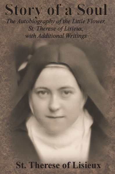 Story of a Soul: The Autobiography of the Little Flower, St. Therese of Lisieux, with Additional Writings