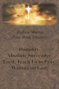 Title: Andrew Murray Four Book Treasury - Humility; Absolute Surrender; Lord, Teach Us to Pray; and Waiting on God, Author: Andrew Murray