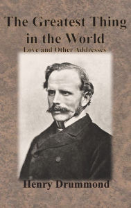 Title: The Greatest Thing in the World: Love and Other Addresses, Author: Henry Drummond