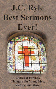 Title: J.C. Ryle Best Sermons Ever!: Duties of Parents, Thoughts for Young Men, Victory, and More!, Author: J C Ryle