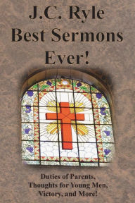 Title: J.C. Ryle Best Sermons Ever!: Duties of Parents, Thoughts for Young Men, Victory, and More!, Author: J C Ryle