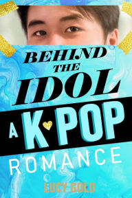 Title: Behind the Idol - A K-pop Romance, Author: Lucy Gold