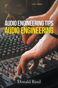 Title: Audio Engineering Tips: Audio Engineering, Author: Donald Reed