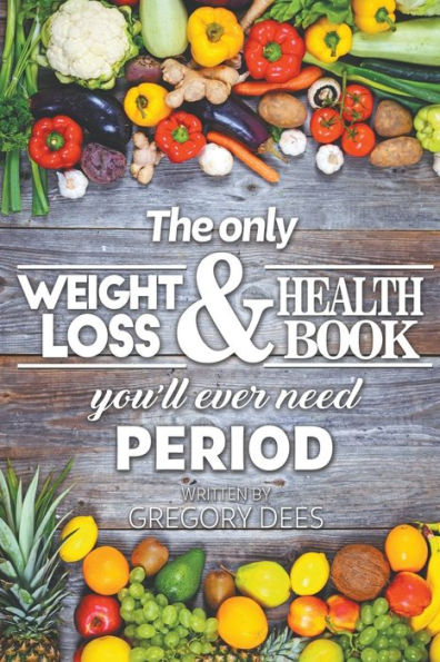 The Only Weight Loss and Health Book You'll Ever Need Period