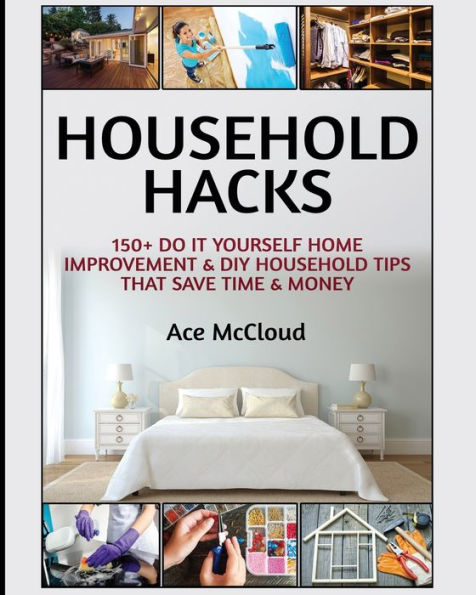 Household Hacks: 150+ Do It Yourself Home Improvement & DIY Tips That Save Time Money