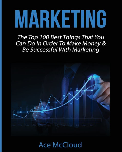 Marketing: The Top 100 Best Things That You Can Do Order To Make Money & Be Successful With Marketing
