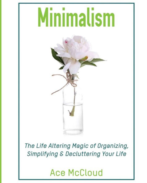 Minimalism: The Life Altering Magic of Organizing, Simplifying & Decluttering Your