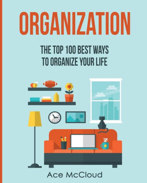 Organization: The Top 100 Best Ways To Organize Your Life