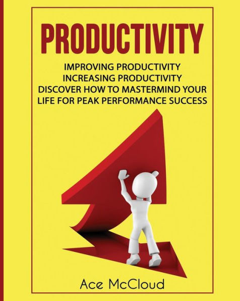 Productivity: Improving Productivity: Increasing Productivity: Discover How To Mastermind Your Life For Peak Performance Success