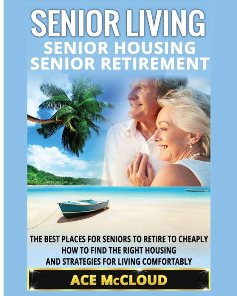 Senior Living: Housing: Retirement: The Best Places For Seniors To Retire Cheaply, How Find Right Housing And Strategies Living Comfortably