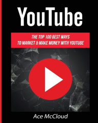 Title: YouTube: The Top 100 Best Ways To Market & Make Money With YouTube, Author: Ace McCloud