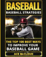 Baseball: Baseball Strategies: The Top 100 Best Ways To Improve Your Baseball Game