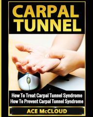 Title: Carpal Tunnel: How To Treat Carpal Tunnel Syndrome: How To Prevent Carpal Tunnel Syndrome, Author: Ace McCloud