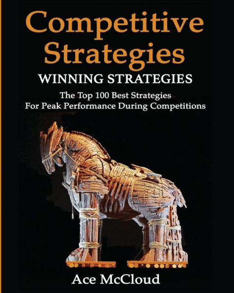 Competitive Strategy: Winning Strategies: The Top 100 Best Strategies For Peak Performance During Competitions