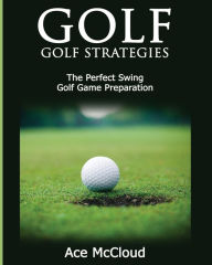 Title: Golf: Golf Strategies: The Perfect Swing: Golf Game Preparation, Author: Ace McCloud