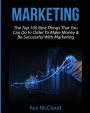 Marketing: The Top 100 Best Things That You Can Do In Order To Make Money & Be Successful With Marketing