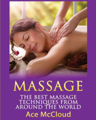 Title: Massage: The Best Massage Techniques From Around The World, Author: Ace McCloud