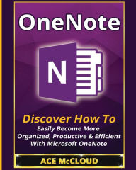 Title: OneNote: Discover How To Easily Become More Organized, Productive & Efficient With Microsoft OneNote, Author: Ace McCloud