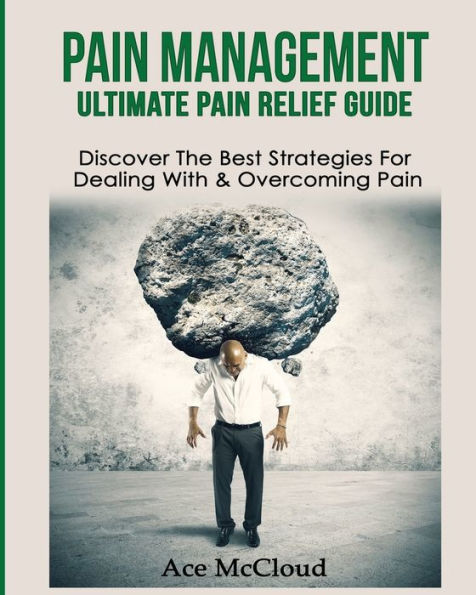 Pain Management: Ultimate Relief Guide: Discover The Best Strategies For Dealing With & Overcoming