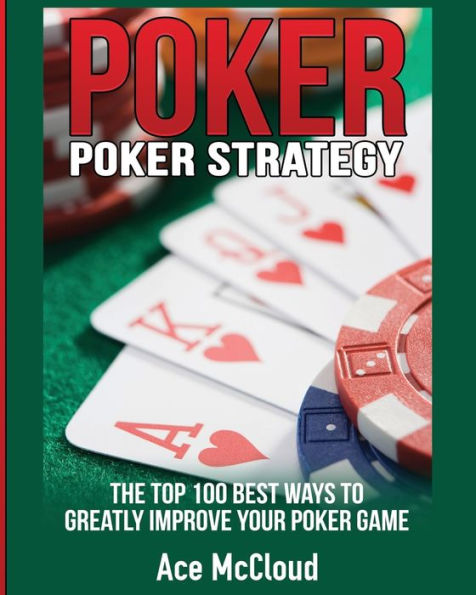 Poker Strategy: The Top 100 Best Ways To Greatly Improve Your Game