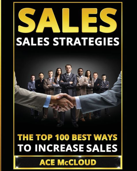 Sales: Sales Strategies: The Top 100 Best Ways To Increase