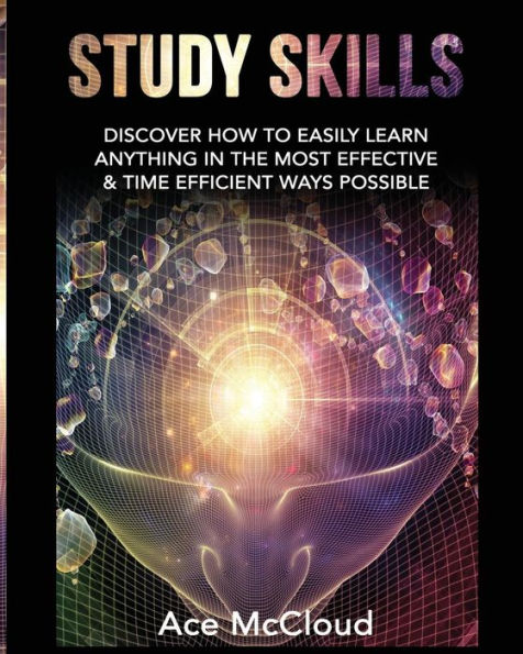 Study Skills: Discover How To Easily Learn Anything The Most Effective & Time Efficient Ways Possible