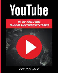 Title: YouTube: The Top 100 Best Ways To Market & Make Money With YouTube, Author: Ace McCloud