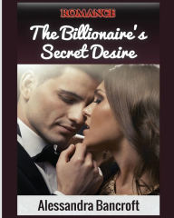 Title: Romance: The Billionaire's Secret Desire, Author: Alessandra Bancroft