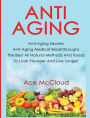 Anti-Aging: Anti-Aging Secrets Anti-Aging Medical Breakthroughs The Best All Natural Methods And Foods To Look Younger And Live Longer