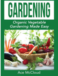Title: Gardening: Organic Vegetable Gardening Made Easy, Author: Ace McCloud