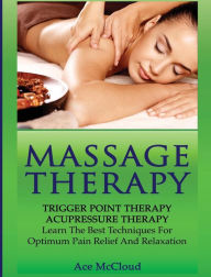 Title: Massage Therapy: Trigger Point Therapy: Acupressure Therapy: Learn The Best Techniques For Optimum Pain Relief And Relaxation, Author: Ace McCloud