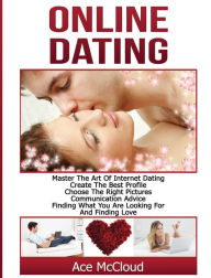 Title: Online Dating: Master The Art of Internet Dating: Create The Best Profile, Choose The Right Pictures, Communication Advice, Finding What You Are Looking For And Finding Love, Author: Ace McCloud