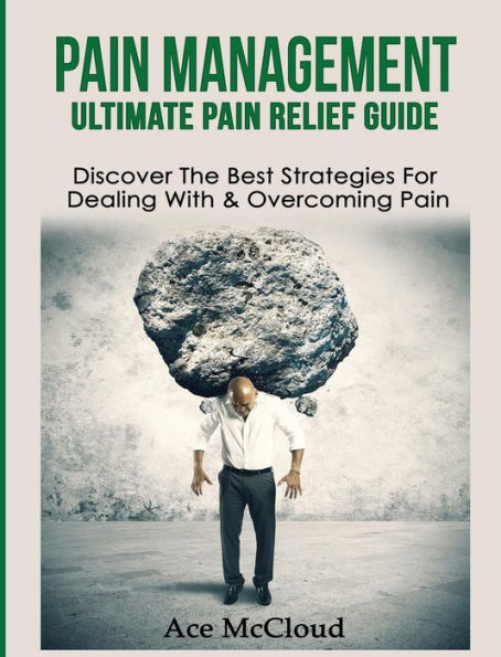 Pain Management: Ultimate Pain Relief Guide: Discover The Best Strategies For Dealing With & Overcoming Pain