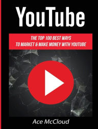 Title: YouTube: The Top 100 Best Ways To Market & Make Money With YouTube, Author: Ace McCloud