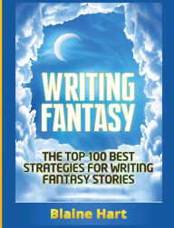 Title: Writing Fantasy: The Top 100 Best Strategies For Writing Fantasy Stories, Author: Blaine Hart