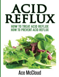 Title: Acid Reflux: How To Treat Acid Reflux: How To Prevent Acid Reflux, Author: Ace McCloud