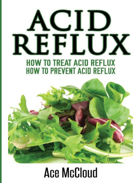 Acid Reflux: How To Treat Acid Reflux: How To Prevent Acid Reflux