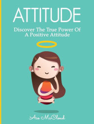 Title: Attitude: Discover The True Power Of A Positive Attitude, Author: Ace McCloud