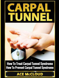 Title: Carpal Tunnel: How To Treat Carpal Tunnel Syndrome: How To Prevent Carpal Tunnel Syndrome, Author: Ace McCloud